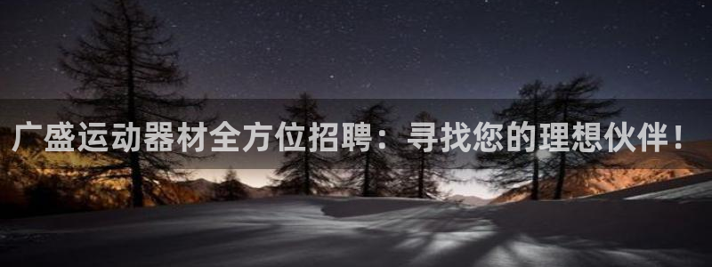征途国际注册：广盛运动器材全方位招聘：寻找您的理想伙