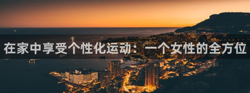 征途国际平台注册：在家中享受个性化运动：一个女性的全
