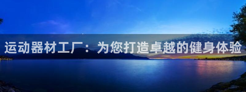 征途国际官方客服电话：运动器材工厂：为您打造卓越的健
