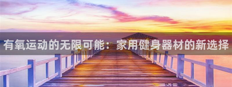 征途国际平台是正规平台吗知乎：有氧运动的无限可能：家用健身器