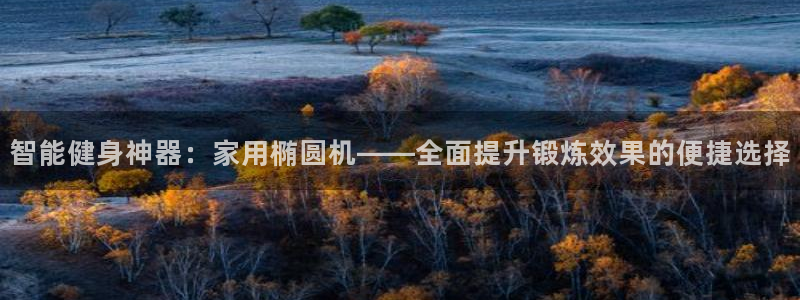 征途国际平台注册要钱吗是真的吗：智能健身神器：家用椭