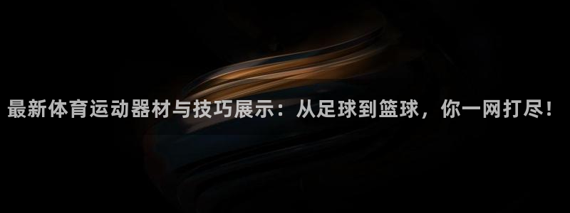 征途国际平台注册：最新体育运动器材与技巧展示：从足球到篮球，