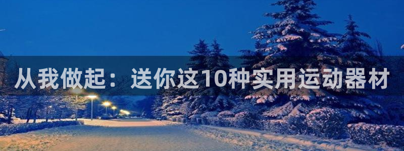 征途国际开户：从我做起：送你这10种实用运动器材