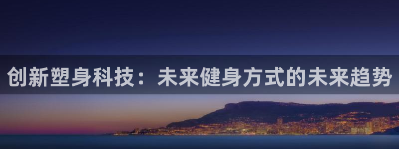 征途国际娱乐：创新塑身科技：未来健身方式的未来趋势