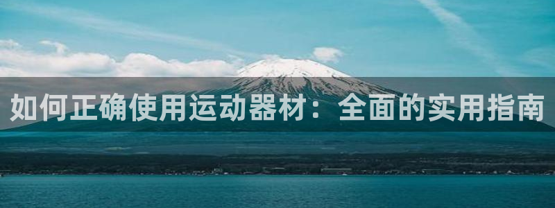 征途国际平台APP：如何正确使用运动器材：全面的实用指南